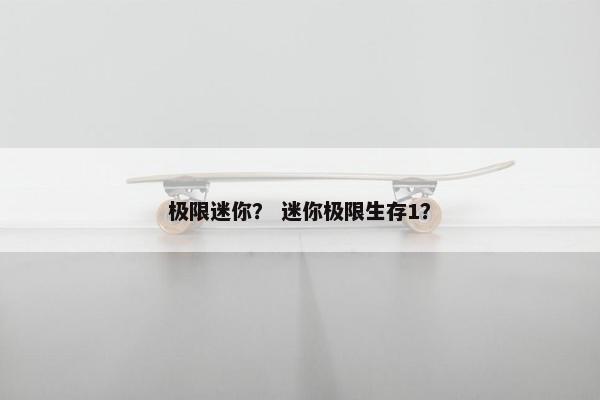 极限迷你？ 迷你极限生存1？
