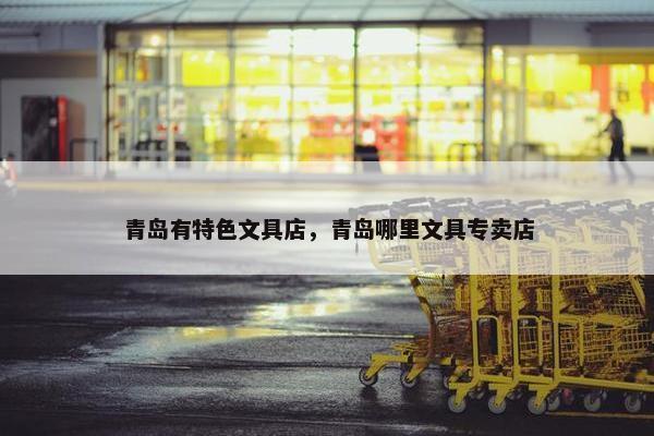青岛有特色文具店，青岛哪里文具专卖店