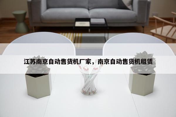 江苏南京自动售货机厂家，南京自动售货机租赁