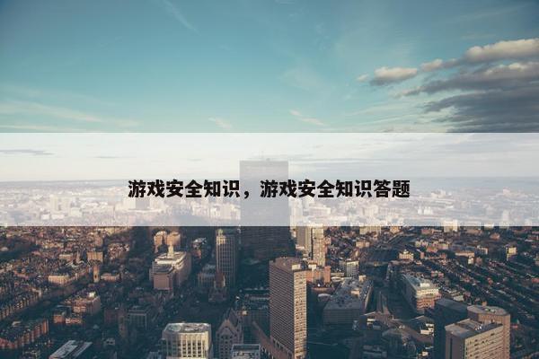 游戏安全知识，游戏安全知识答题