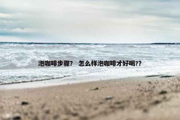泡咖啡步骤？ 怎么样泡咖啡才好喝?？