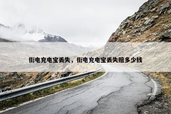 街电充电宝丢失，街电充电宝丢失赔多少钱