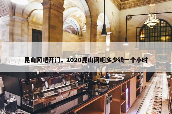 昆山网吧开门，2020昆山网吧多少钱一个小时