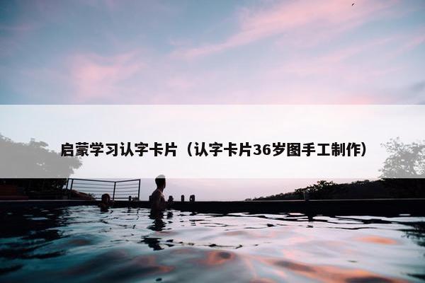 启蒙学习认字卡片（认字卡片36岁图手工制作）