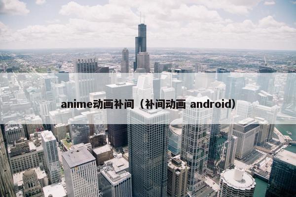 anime动画补间（补间动画 android）