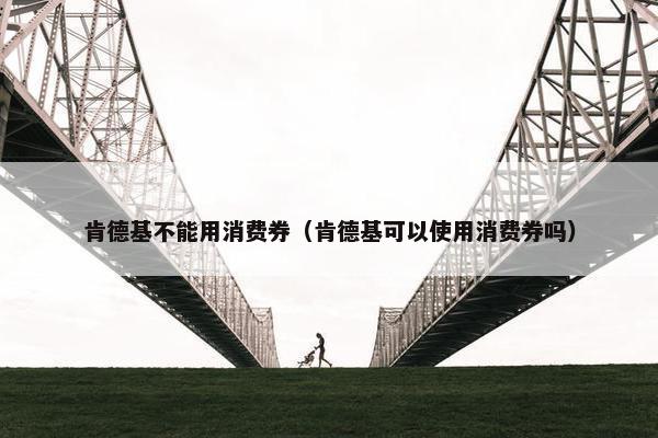 肯德基不能用消费券（肯德基可以使用消费券吗）