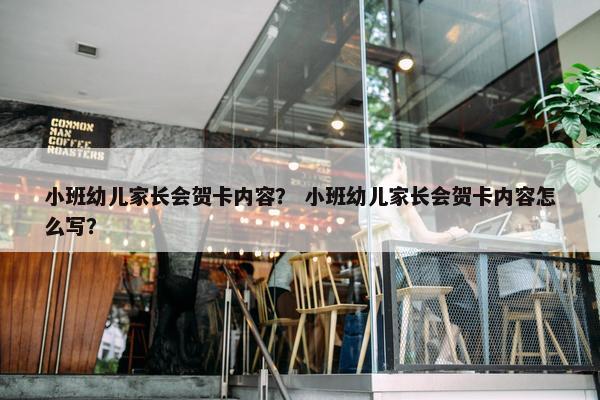 小班幼儿家长会贺卡内容？ 小班幼儿家长会贺卡内容怎么写？