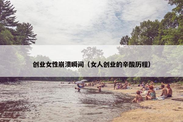 创业女性崩溃瞬间（女人创业的辛酸历程）