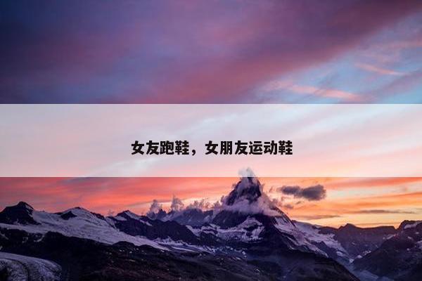 女友跑鞋，女朋友运动鞋