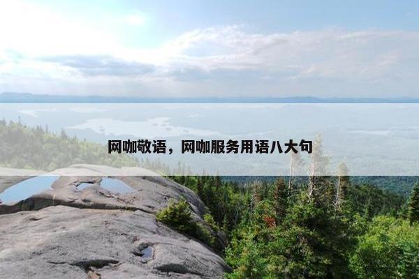 网咖敬语，网咖服务用语八大句