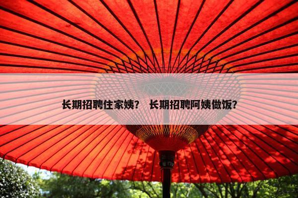 长期招聘住家姨？ 长期招聘阿姨做饭？