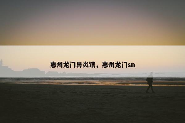 惠州龙门鼻炎馆，惠州龙门sn