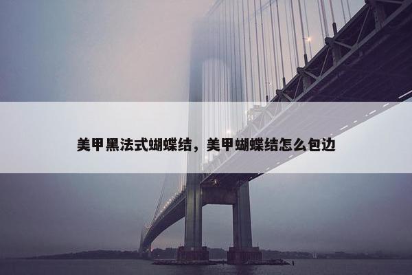 美甲黑法式蝴蝶结，美甲蝴蝶结怎么包边