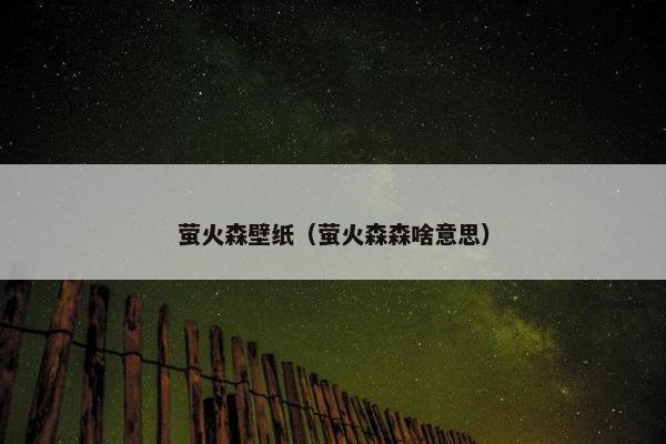 萤火森壁纸（萤火森森啥意思）