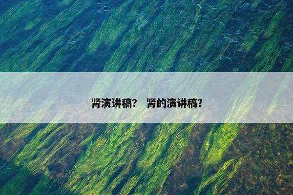 肾演讲稿？ 肾的演讲稿？