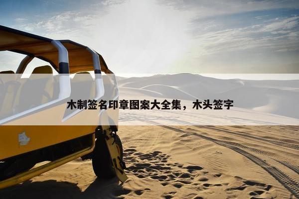 木制签名印章图案大全集，木头签字