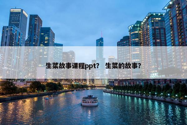 生菜故事课程ppt？ 生菜的故事？