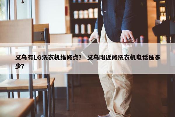 义乌有LG洗衣机维修点？ 义乌附近修洗衣机电话是多少？
