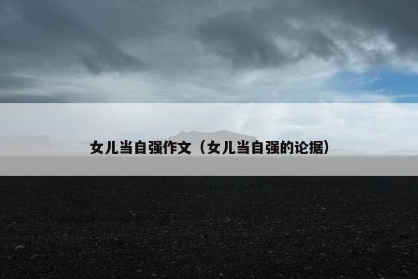 女儿当自强作文（女儿当自强的论据）