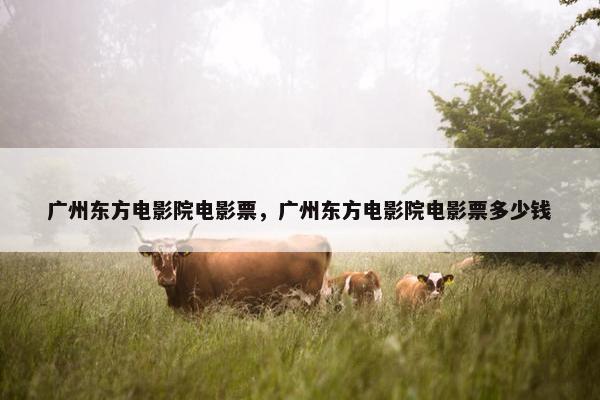 广州东方电影院电影票，广州东方电影院电影票多少钱
