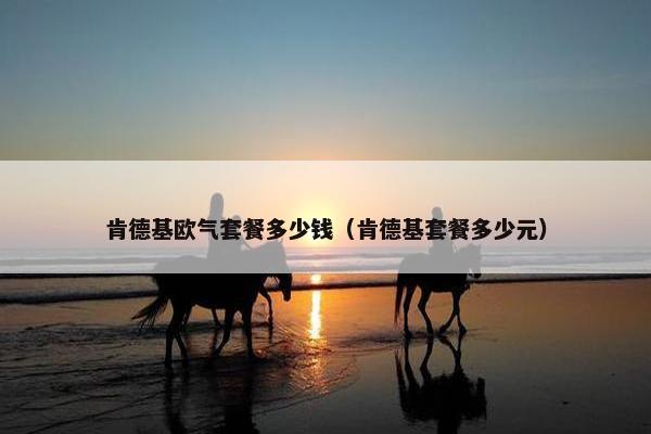 肯德基欧气套餐多少钱（肯德基套餐多少元）