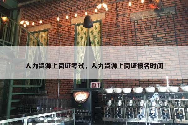 人力资源上岗证考试，人力资源上岗证报名时间