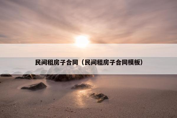 民间租房子合同（民间租房子合同模板）