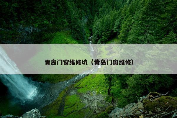 青岛门窗维修坑（黄岛门窗维修）