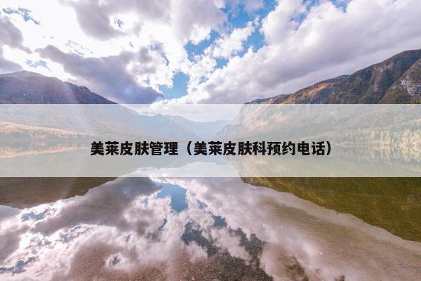 美莱皮肤管理（美莱皮肤科预约电话）