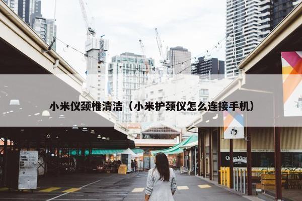 小米仪颈椎清洁（小米护颈仪怎么连接手机）
