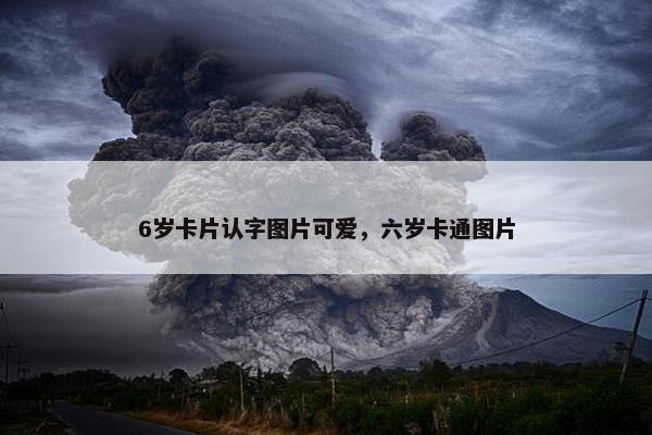 6岁卡片认字图片可爱，六岁卡通图片