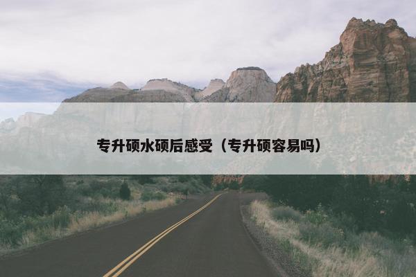 专升硕水硕后感受（专升硕容易吗）