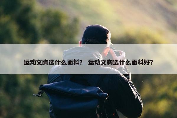 运动文胸选什么面料？ 运动文胸选什么面料好？