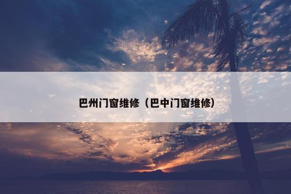 巴州门窗维修（巴中门窗维修）