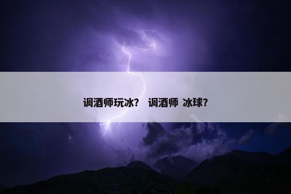 调酒师玩冰？ 调酒师 冰球？