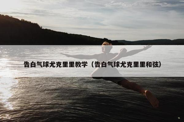 告白气球尤克里里教学（告白气球尤克里里和弦）