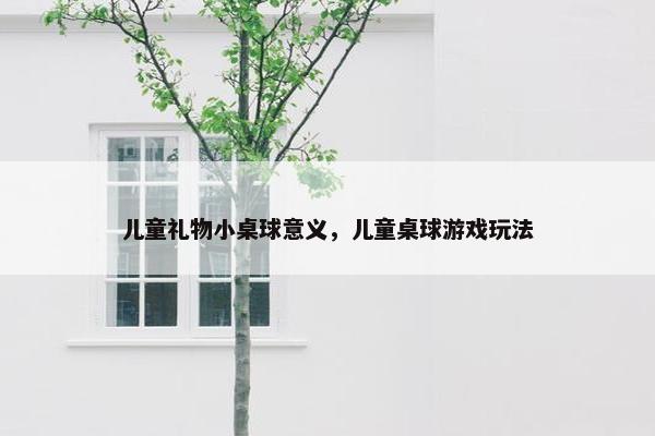 儿童礼物小桌球意义，儿童桌球游戏玩法