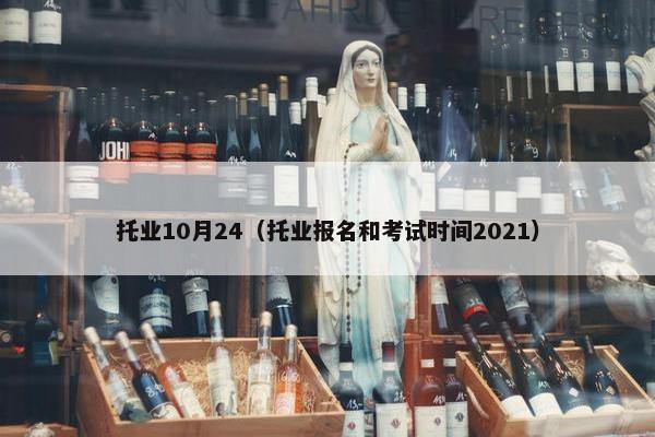 托业10月24（托业报名和考试时间2021）