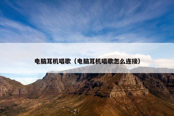 电脑耳机唱歌（电脑耳机唱歌怎么连接）