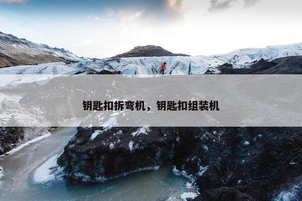钥匙扣拆弯机，钥匙扣组装机