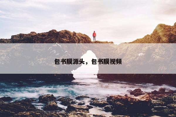包书膜源头，包书膜视频