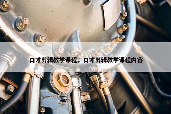口才剪辑教学课程，口才剪辑教学课程内容