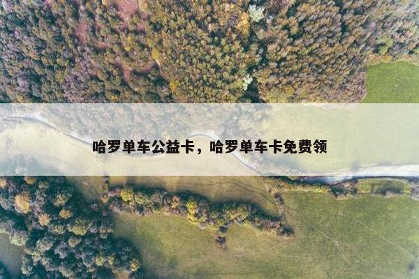 哈罗单车公益卡，哈罗单车卡免费领