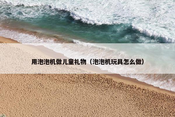 用泡泡机做儿童礼物（泡泡机玩具怎么做）