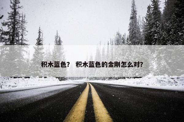 积木蓝色？ 积木蓝色的金刚怎么对？