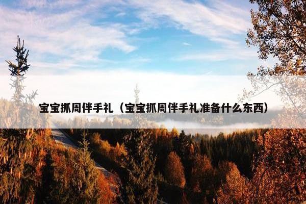宝宝抓周伴手礼（宝宝抓周伴手礼准备什么东西）