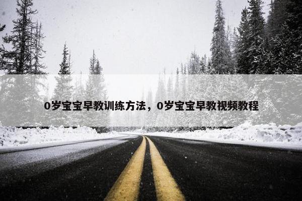 0岁宝宝早教训练方法，0岁宝宝早教视频教程