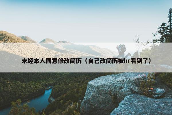 未经本人同意修改简历（自己改简历被hr看到了）