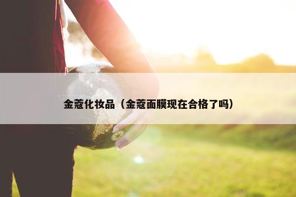 金蔻化妆品（金蔻面膜现在合格了吗）
