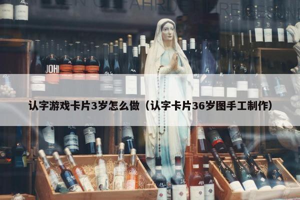 认字游戏卡片3岁怎么做（认字卡片36岁图手工制作）